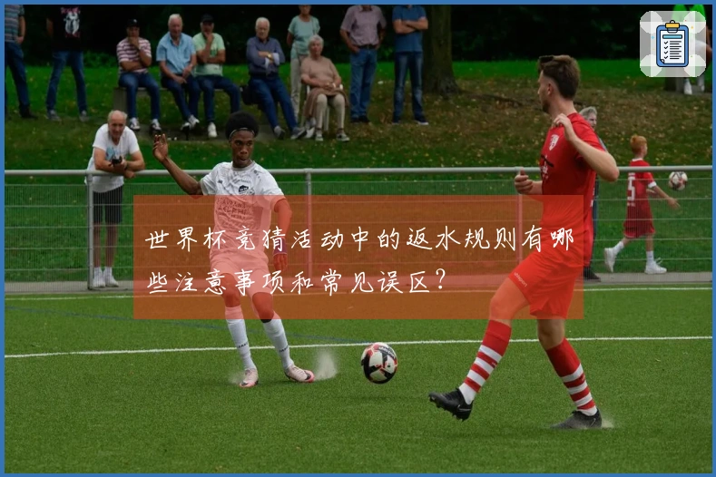 世界杯竞猜活动中的返水规则有哪些注意事项和常见误区？